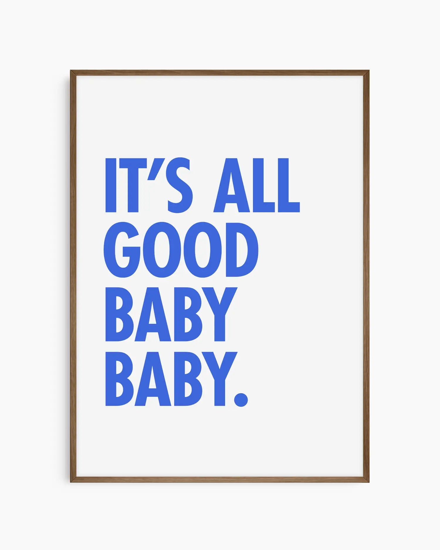 Poster with blue text 'It's all good baby baby' on a white background, framed in a smoked oak wooden frame.